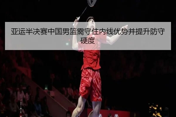 亚运半决赛中国男篮需守住内线优势并提升防守硬度
